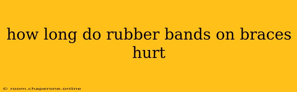 how long do rubber bands on braces hurt