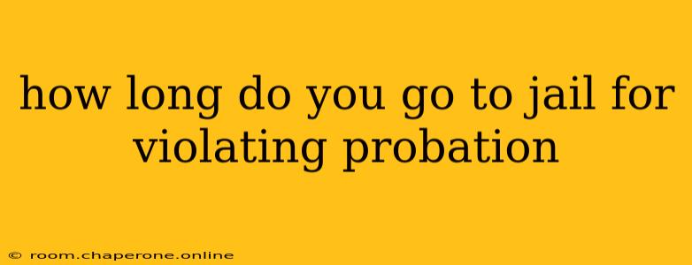 how long do you go to jail for violating probation