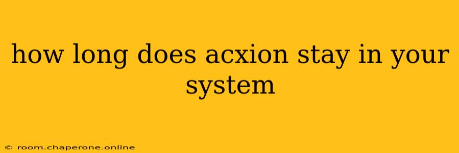 how long does acxion stay in your system