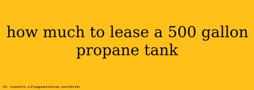 how much to lease a 500 gallon propane tank