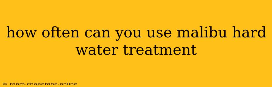 how often can you use malibu hard water treatment