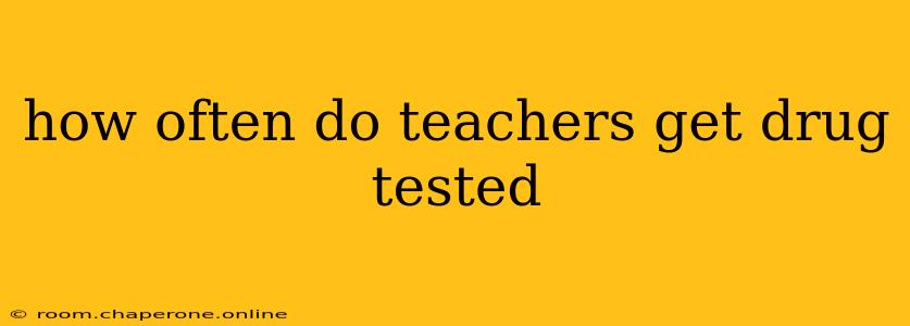 how often do teachers get drug tested