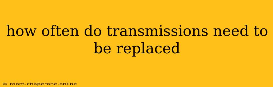 how often do transmissions need to be replaced