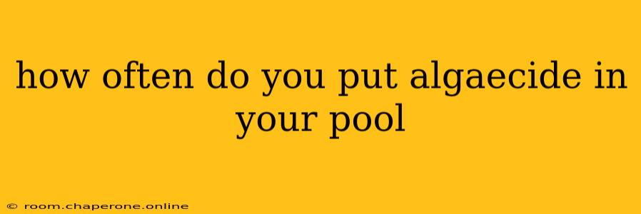 how often do you put algaecide in your pool