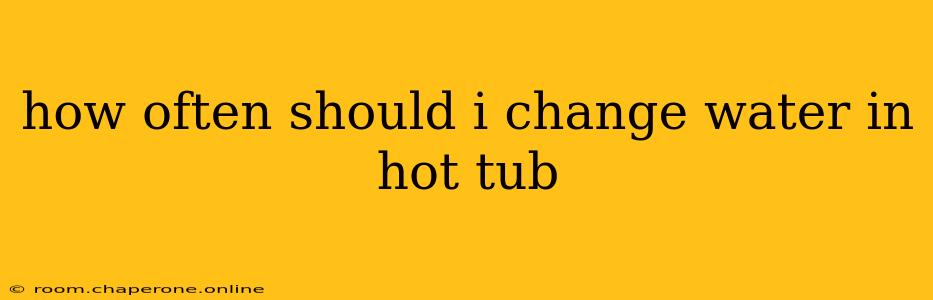 how often should i change water in hot tub