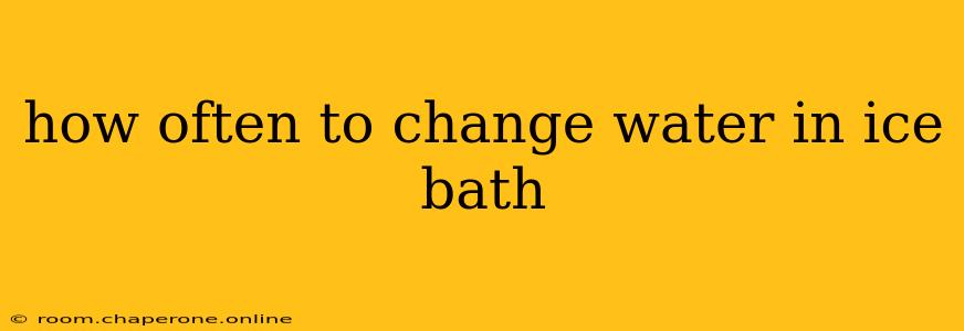 how often to change water in ice bath