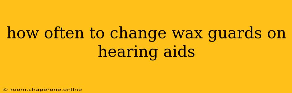 how often to change wax guards on hearing aids