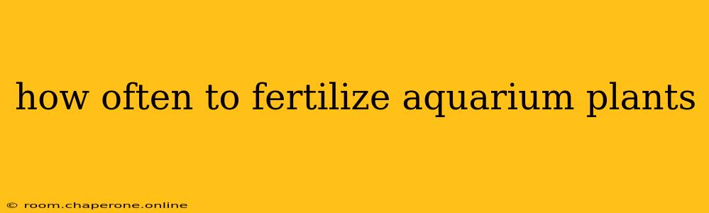 how often to fertilize aquarium plants