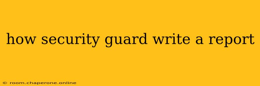 how security guard write a report