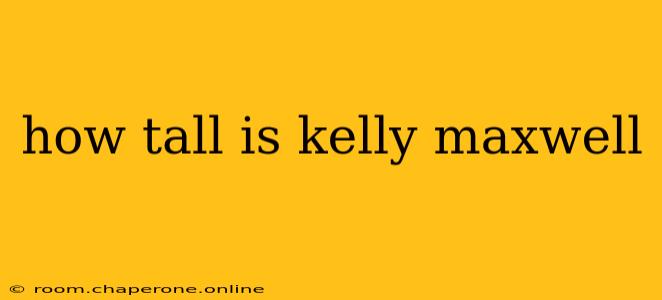 how tall is kelly maxwell