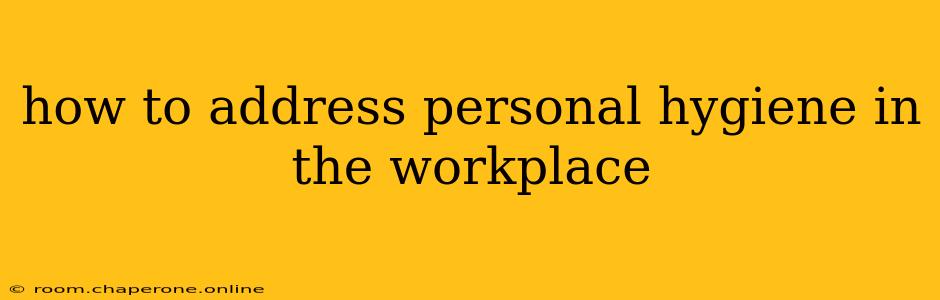 how to address personal hygiene in the workplace