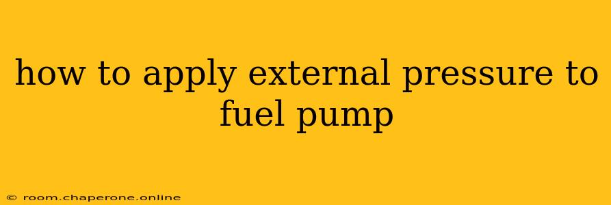 how to apply external pressure to fuel pump