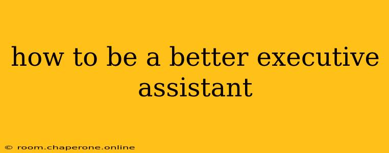 how to be a better executive assistant