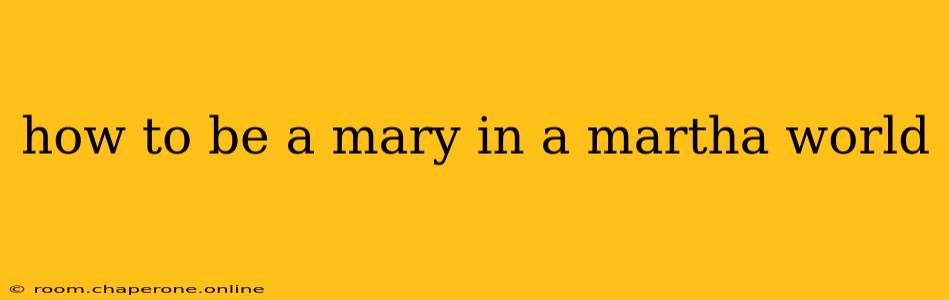 how to be a mary in a martha world