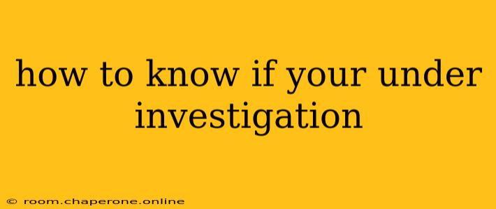 how to know if your under investigation