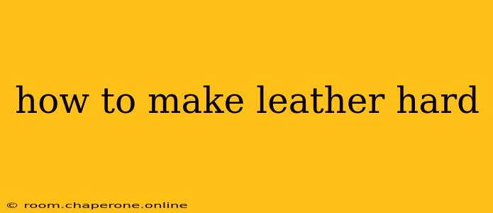 how to make leather hard