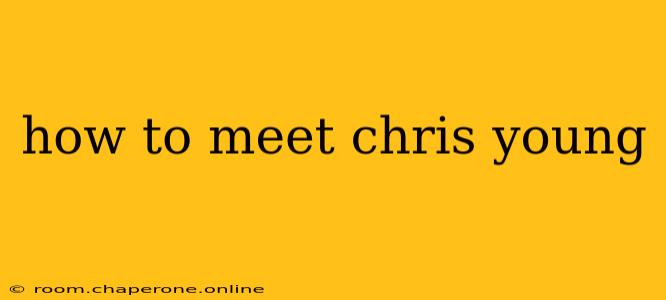 how to meet chris young