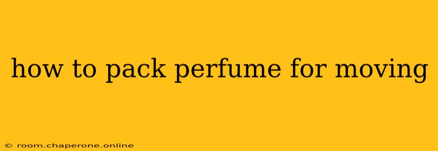 how to pack perfume for moving