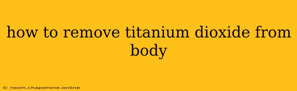 how to remove titanium dioxide from body