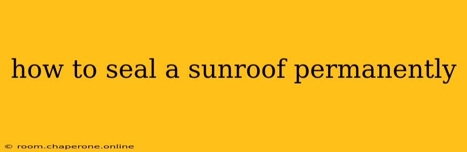 how to seal a sunroof permanently