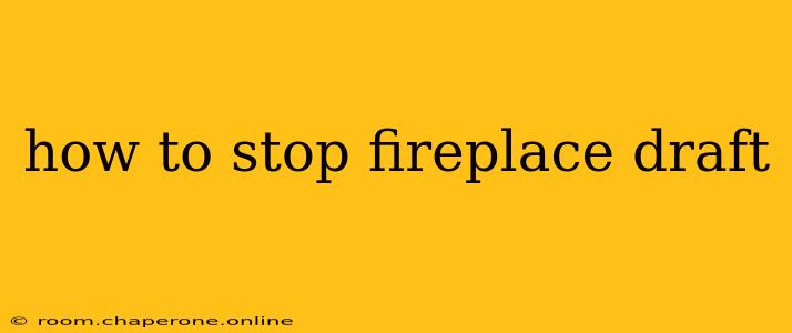 how to stop fireplace draft