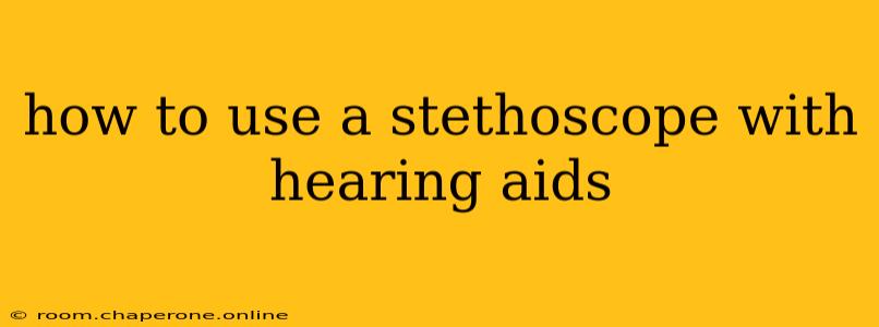 how to use a stethoscope with hearing aids