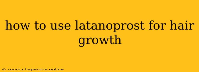 how to use latanoprost for hair growth